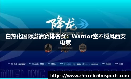 白热化国际邀请赛排名赛：Warrior密不透风西安电竞